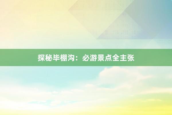 探秘毕棚沟：必游景点全主张