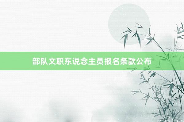 部队文职东说念主员报名条款公布