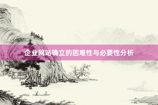 企业网站确立的困难性与必要性分析
